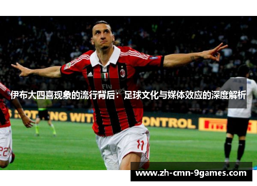 伊布大四喜现象的流行背后：足球文化与媒体效应的深度解析
