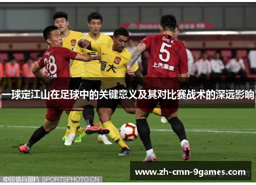 一球定江山在足球中的关键意义及其对比赛战术的深远影响