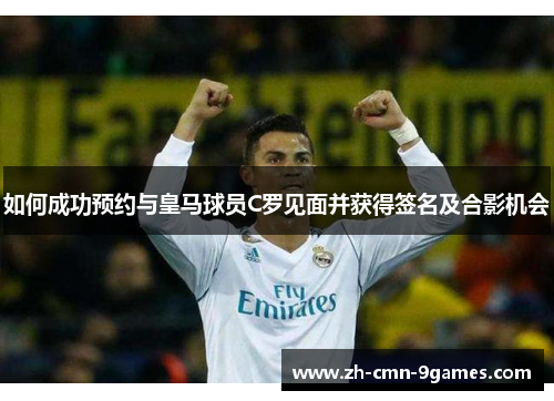 如何成功预约与皇马球员C罗见面并获得签名及合影机会