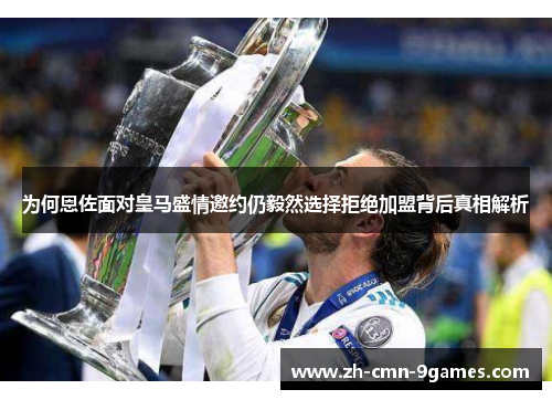 为何恩佐面对皇马盛情邀约仍毅然选择拒绝加盟背后真相解析