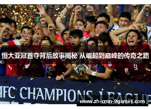 恒大亚冠首夺背后故事揭秘 从崛起到巅峰的传奇之路