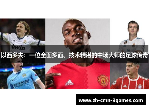 以西多夫：一位全面多面、技术精湛的中场大师的足球传奇
