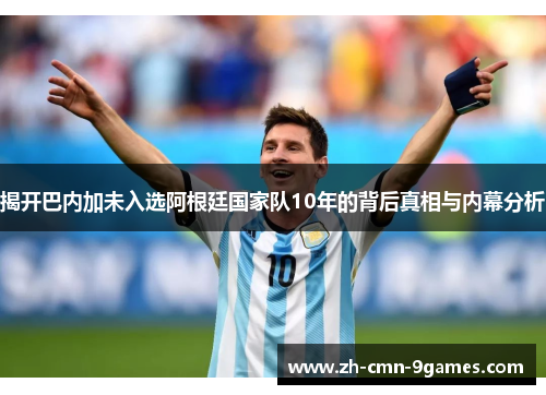 揭开巴内加未入选阿根廷国家队10年的背后真相与内幕分析