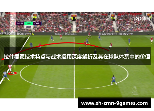 拉什福德技术特点与战术运用深度解析及其在球队体系中的价值
