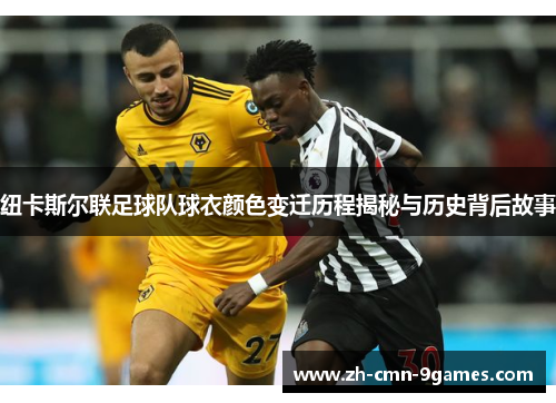 纽卡斯尔联足球队球衣颜色变迁历程揭秘与历史背后故事