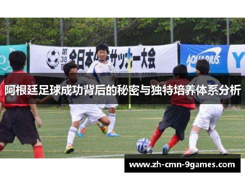 阿根廷足球成功背后的秘密与独特培养体系分析