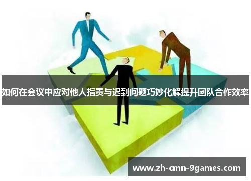 如何在会议中应对他人指责与迟到问题巧妙化解提升团队合作效率
