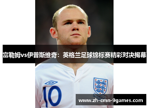 富勒姆vs伊普斯维奇：英格兰足球锦标赛精彩对决揭幕