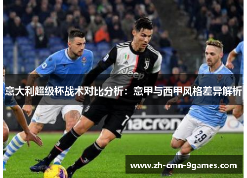 意大利超级杯战术对比分析：意甲与西甲风格差异解析