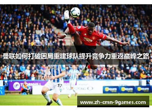 曼联如何打破困局重建球队提升竞争力重返巅峰之路