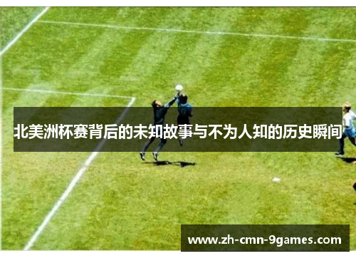 北美洲杯赛背后的未知故事与不为人知的历史瞬间