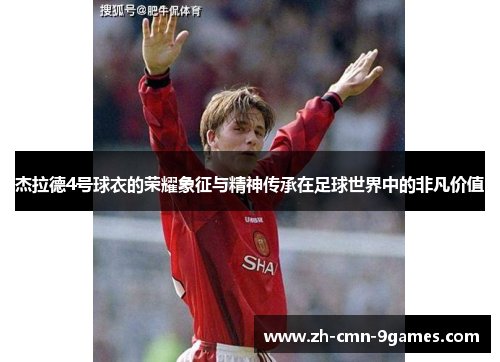 杰拉德4号球衣的荣耀象征与精神传承在足球世界中的非凡价值