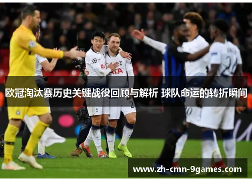 欧冠淘汰赛历史关键战役回顾与解析 球队命运的转折瞬间