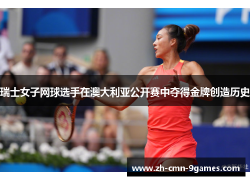 瑞士女子网球选手在澳大利亚公开赛中夺得金牌创造历史
