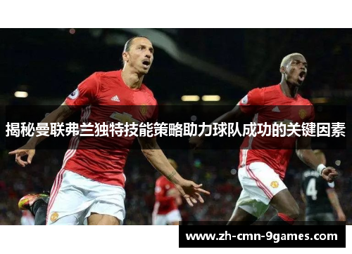 揭秘曼联弗兰独特技能策略助力球队成功的关键因素