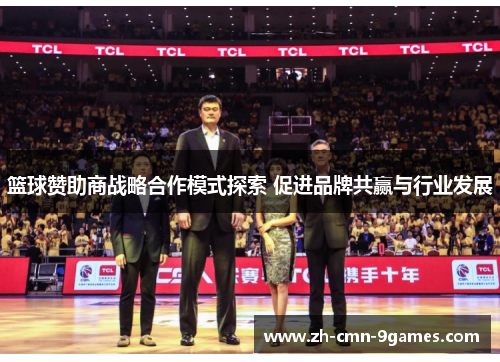 篮球赞助商战略合作模式探索 促进品牌共赢与行业发展