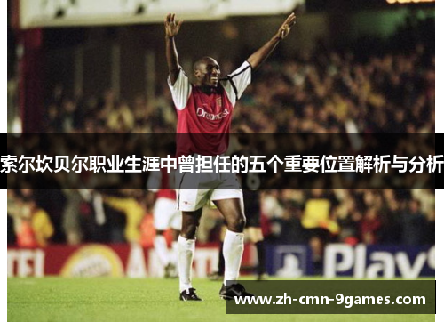 索尔坎贝尔职业生涯中曾担任的五个重要位置解析与分析