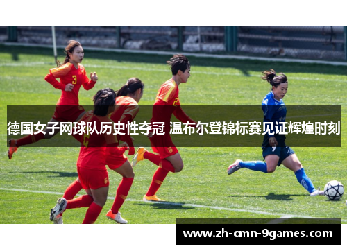 德国女子网球队历史性夺冠 温布尔登锦标赛见证辉煌时刻