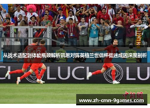 从战术适配到体能瓶颈解析凯恩对阵英格兰世俱杯低迷成因深度剖析
