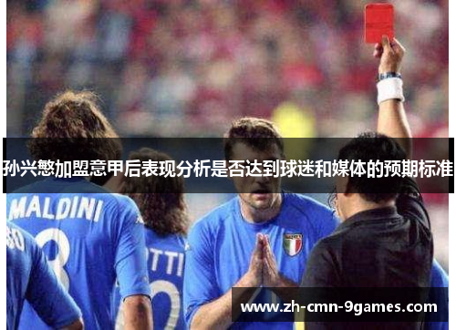 孙兴慜加盟意甲后表现分析是否达到球迷和媒体的预期标准