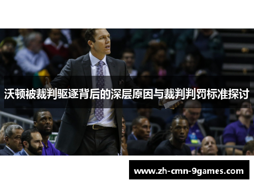 沃顿被裁判驱逐背后的深层原因与裁判判罚标准探讨