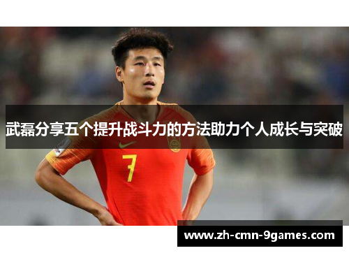 武磊分享五个提升战斗力的方法助力个人成长与突破