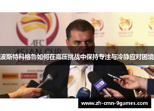 波斯特科格鲁如何在高压挑战中保持专注与冷静应对困境