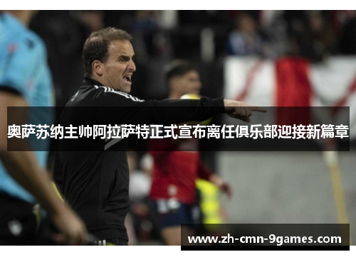 奥萨苏纳主帅阿拉萨特正式宣布离任俱乐部迎接新篇章