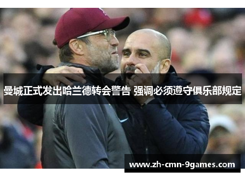 曼城正式发出哈兰德转会警告 强调必须遵守俱乐部规定