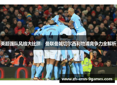 英超强队风格大比拼：曼联曼城切尔西利物浦竞争力全解析