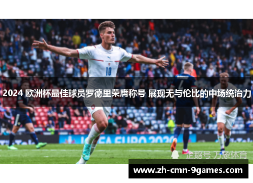 2024 欧洲杯最佳球员罗德里荣膺称号 展现无与伦比的中场统治力
